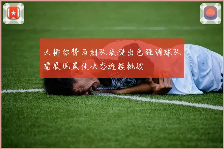 大桥称赞马刺队表现出色强调球队需展现最佳状态迎接挑战