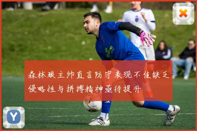 森林狼主帅直言防守表现不佳缺乏侵略性与拼搏精神亟待提升