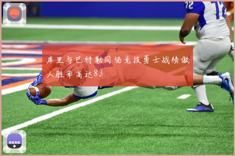 库里与巴特勒同场竞技勇士战绩傲人胜率高达83