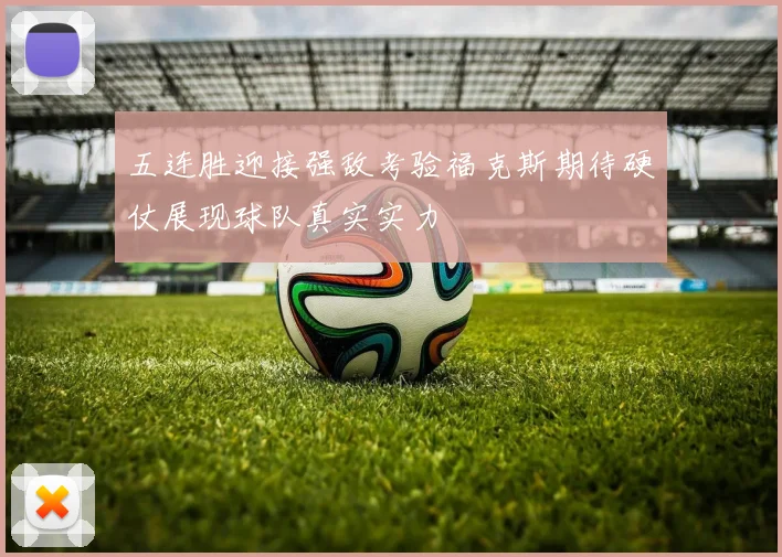 五连胜迎接强敌考验福克斯期待硬仗展现球队真实实力